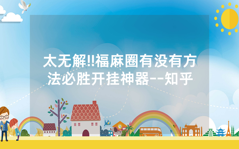 太无解!!福麻圈有没有方法必胜开挂神器--知乎