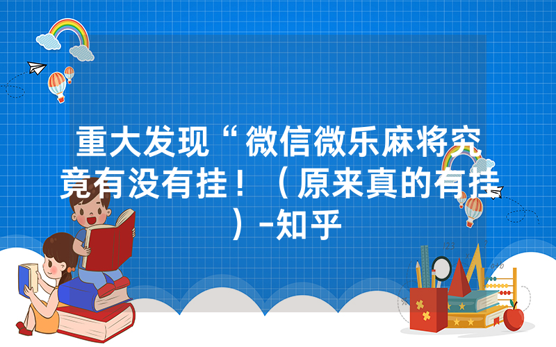 重大发现“微信微乐麻将究竟有没有挂！（原来真的有挂）-知乎