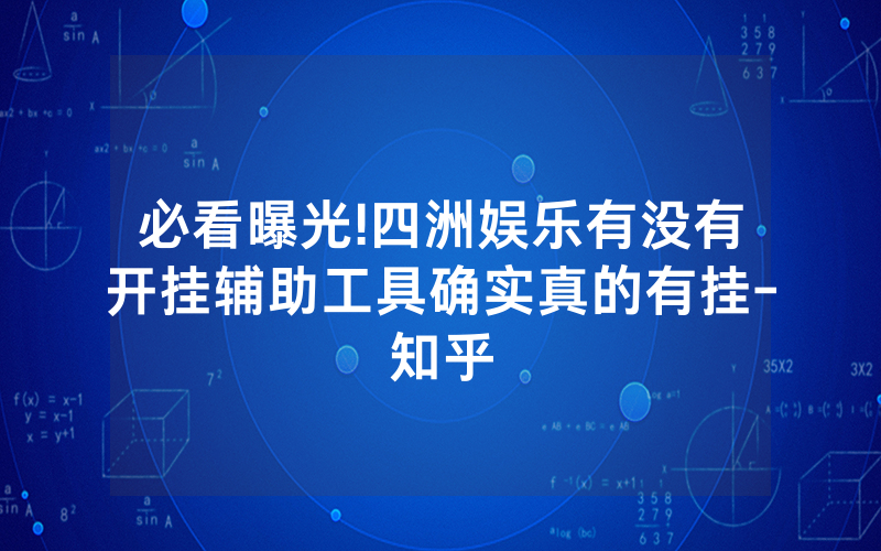 必看曝光!四洲娱乐有没有开挂辅助工具确实真的有挂-知乎