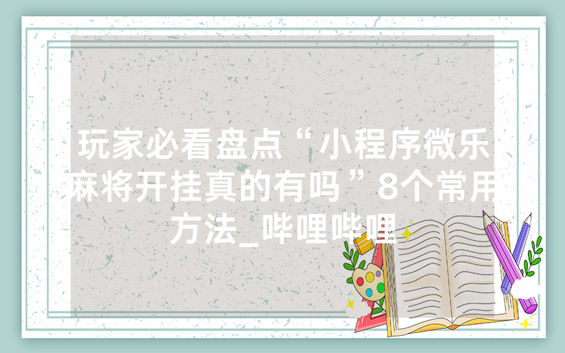 玩家必看盘点“小程序微乐麻将开挂真的有吗”8个常用方法_哔哩哔哩