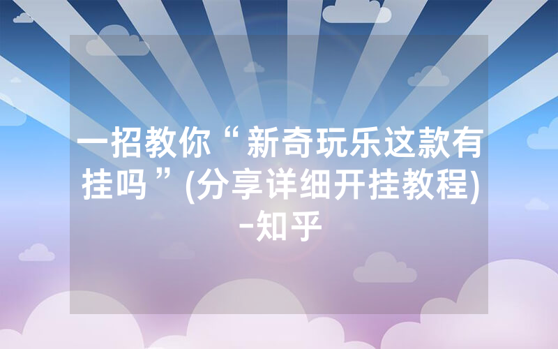 一招教你“新奇玩乐这款有挂吗”(分享详细开挂教程)-知乎