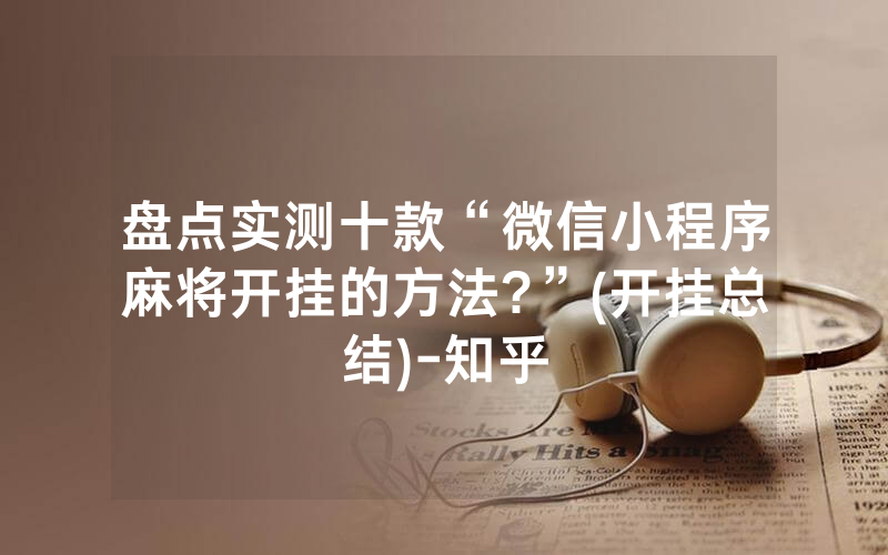 盘点实测十款“微信小程序麻将开挂的方法?”(开挂总结)-知乎