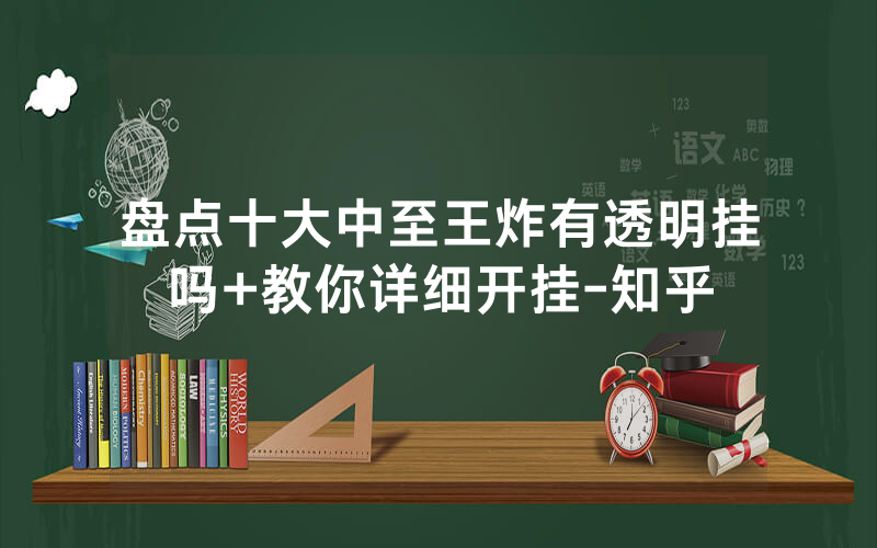盘点十大中至王炸有透明挂吗+教你详细开挂-知乎