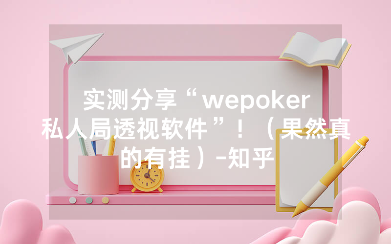 实测分享“wepoker私人局透视软件”！（果然真的有挂）-知乎