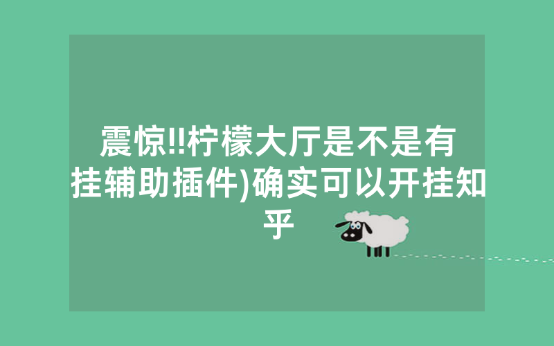 震惊!!柠檬大厅是不是有挂辅助插件)确实可以开挂知乎