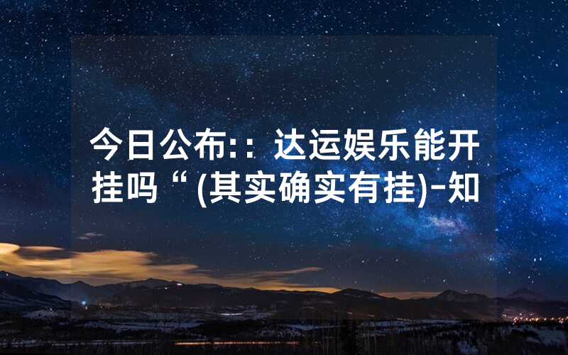 今日公布:：达运娱乐能开挂吗“(其实确实有挂)-知