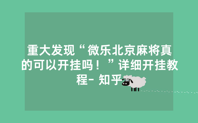 重大发现“微乐北京麻将真的可以开挂吗！”详细开挂教程- 知乎