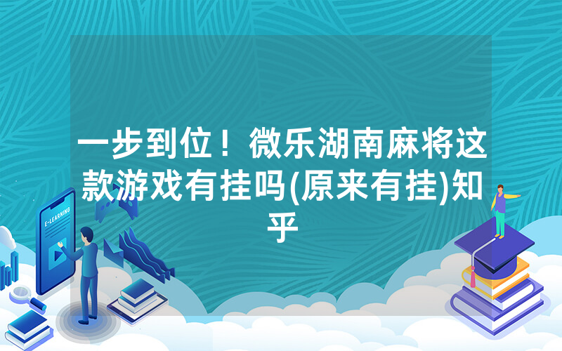 一步到位！微乐湖南麻将这款游戏有挂吗(原来有挂)知乎