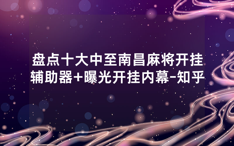盘点十大中至南昌麻将开挂辅助器+曝光开挂内幕-知乎