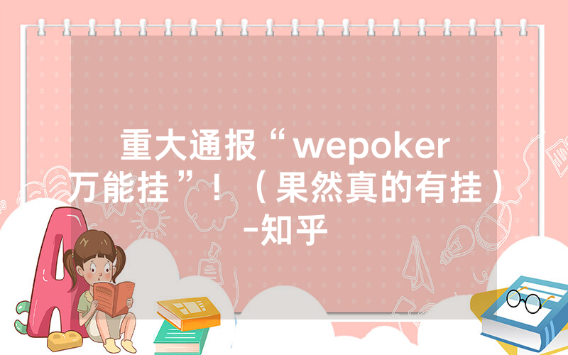 重大通报“wepoker万能挂”!(果然真的有挂)-知乎