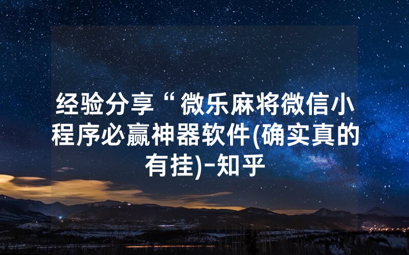 经验分享“微乐麻将微信小程序必赢神器软件(确实真的有挂)-知乎