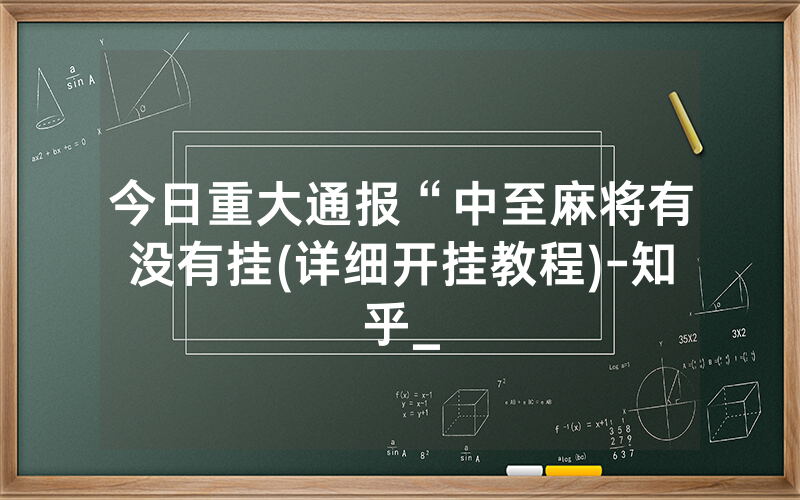 今日重大通报“中至麻将有没有挂(详细开挂教程)-知乎_