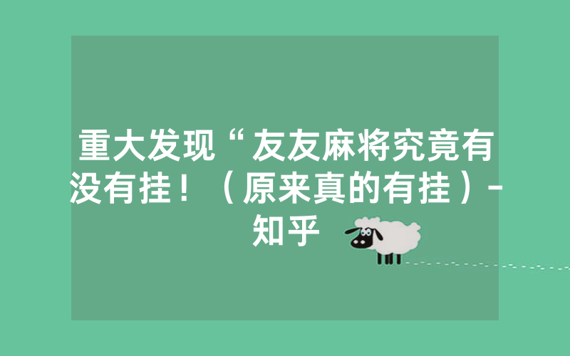 重大发现“友友麻将究竟有没有挂！（原来真的有挂）-知乎