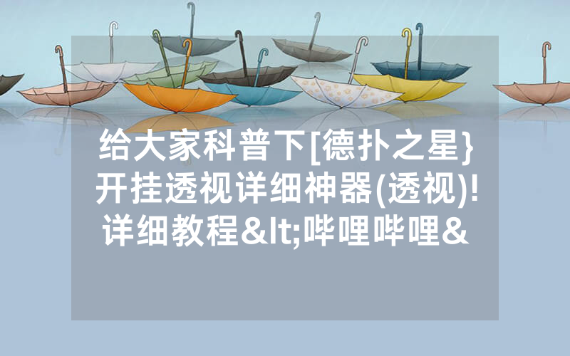 给大家科普下[德扑之星}开挂透视详细神器(透视)!详细教程<哔哩哔哩>