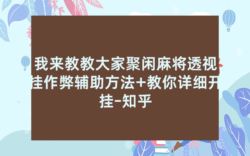 我来教教大家聚闲麻将透视挂作弊辅助方法+教你详细开挂-知乎