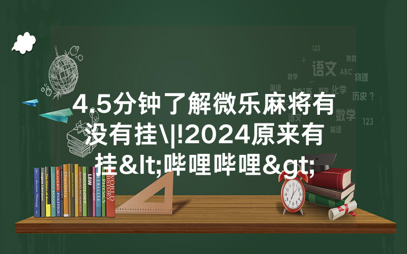 4.5分钟了解微乐麻将有没有挂\|!2024原来有挂<哔哩哔哩>