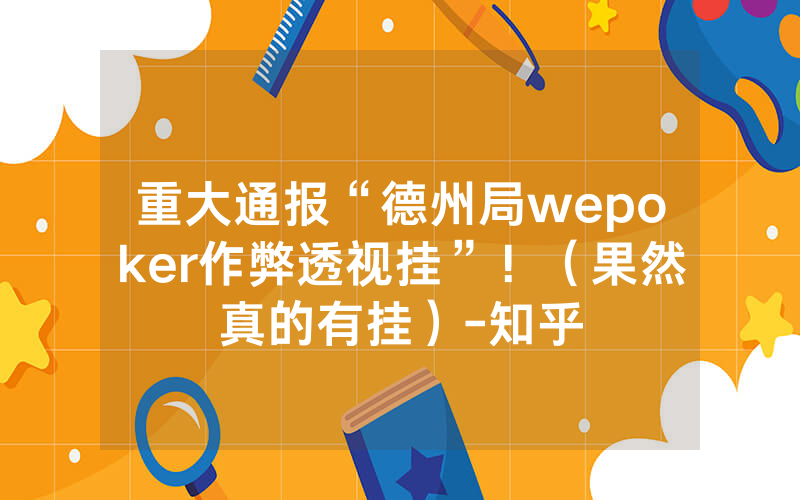 重大通报“德州局wepoker作弊透视挂”！（果然真的有挂）-知乎