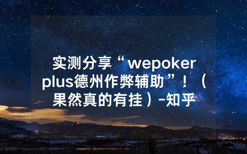 实测分享“wepokerplus德州作弊辅助”！（果然真的有挂）-知乎