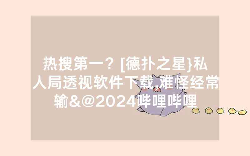 热搜第一？[德扑之星}私人局透视软件下载,难怪经常输&@2024哔哩哔哩