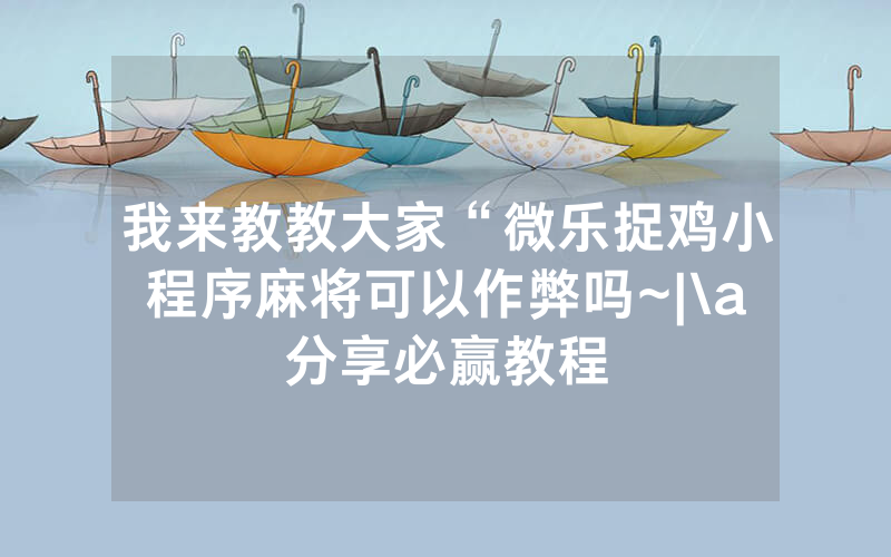 我来教教大家“微乐捉鸡小程序麻将可以作弊吗~|\a分享必赢教程