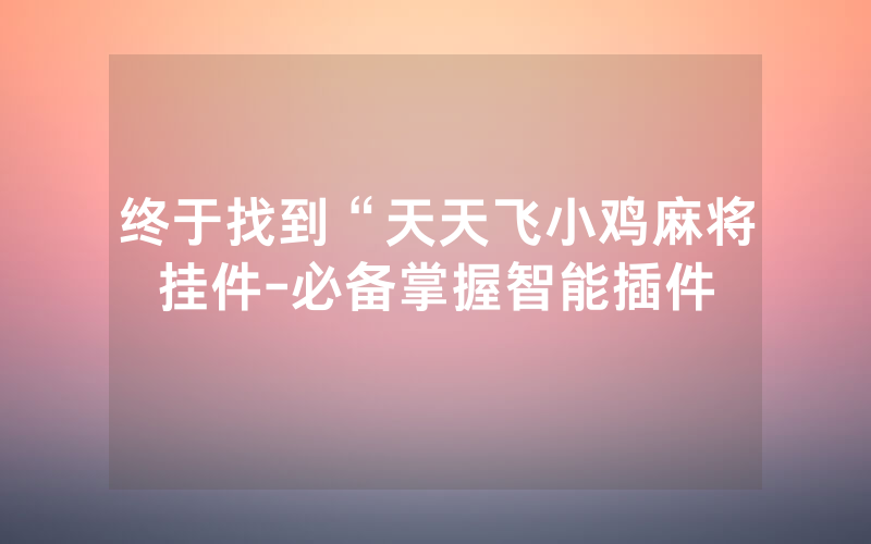 终于找到“天天飞小鸡麻将挂件-必备掌握智能插件