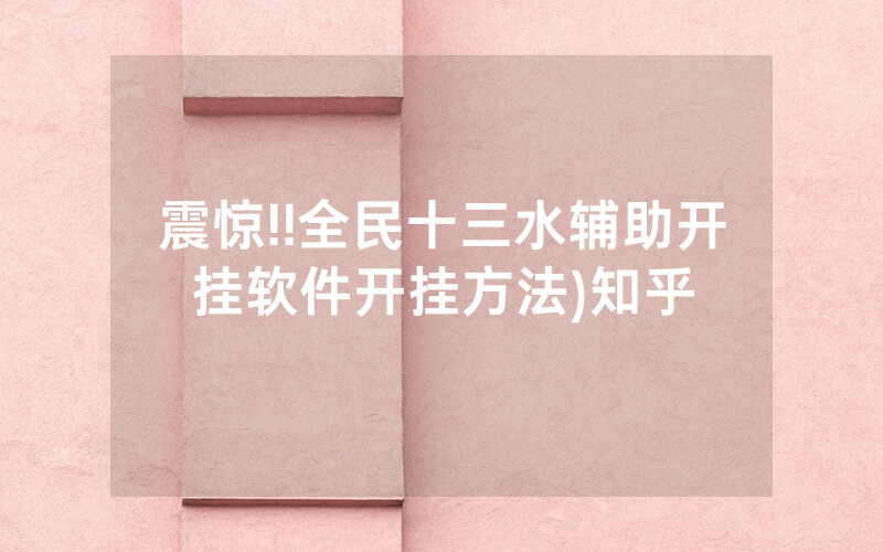 震惊!!全民十三水辅助开挂软件开挂方法)知乎