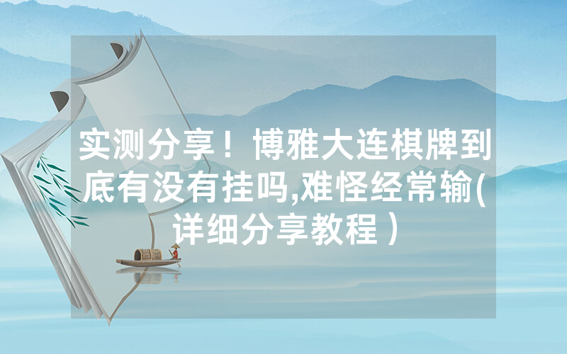 实测分享！博雅大连棋牌到底有没有挂吗,难怪经常输(详细分享教程）