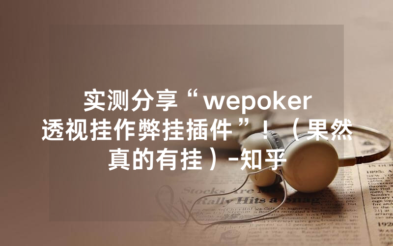 实测分享“wepoker透视挂作弊挂插件”！（果然真的有挂）-知乎