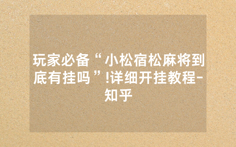 玩家必备“小松宿松麻将到底有挂吗”!详细开挂教程-知乎