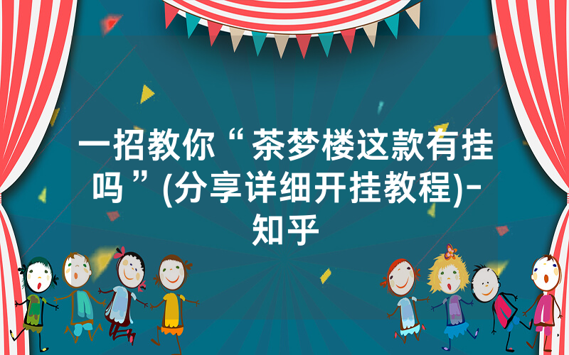 一招教你“茶梦楼这款有挂吗”(分享详细开挂教程)-知乎