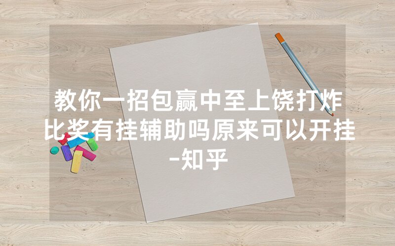 教你一招包赢中至上饶打炸比奖有挂辅助吗原来可以开挂-知乎