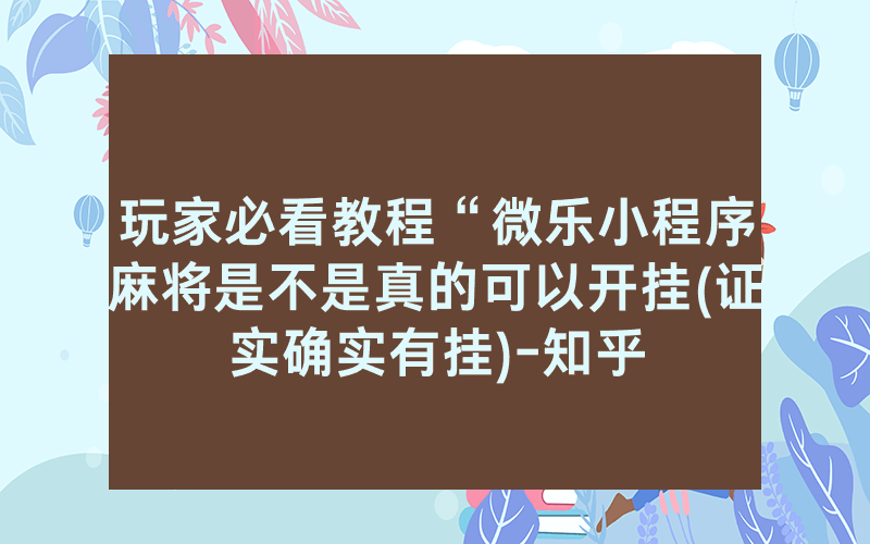 玩家必看教程“微乐小程序麻将是不是真的可以开挂(证实确实有挂)-知乎