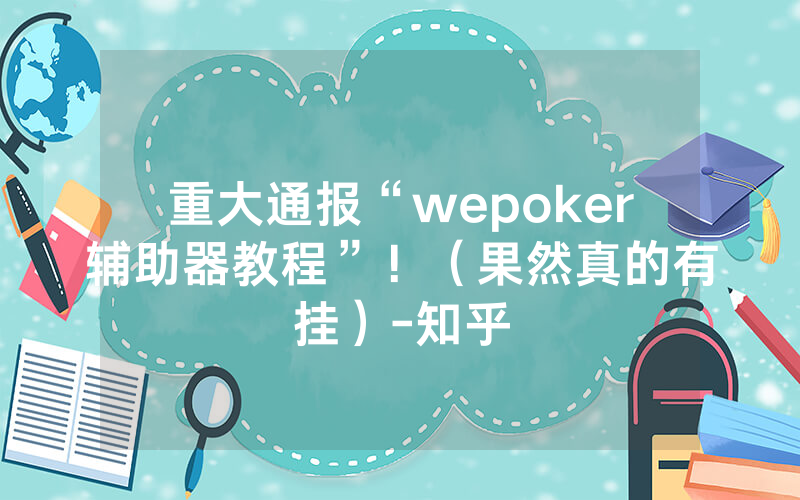 重大通报“wepoker辅助器教程”!(果然真的有挂)-知乎