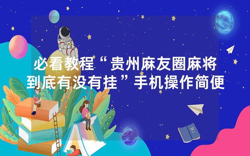 必看教程“贵州麻友圈麻将到底有没有挂”手机操作简便