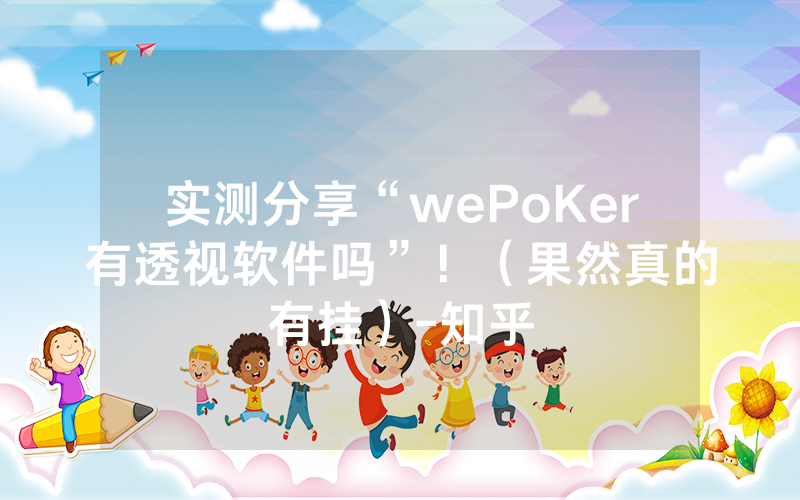 实测分享“wePoKer有透视软件吗”！（果然真的有挂）-知乎