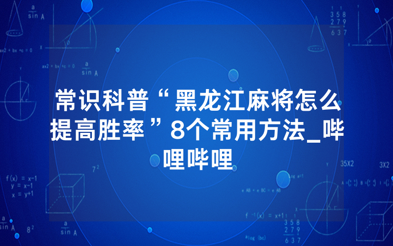 常识科普“黑龙江麻将怎么提高胜率”8个常用方法_哔哩哔哩