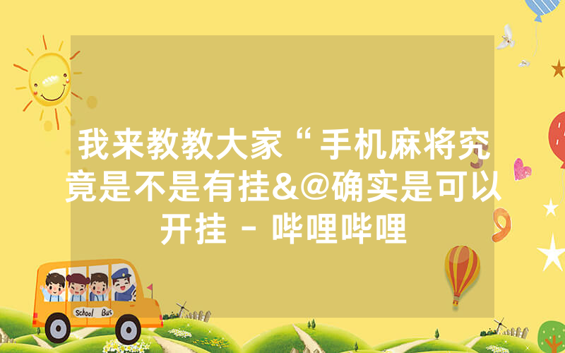 我来教教大家“手机麻将究竟是不是有挂&@确实是可以开挂 - 哔哩哔哩