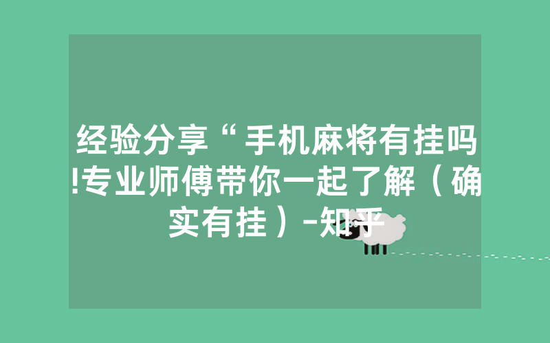 经验分享“手机麻将有挂吗!专业师傅带你一起了解（确实有挂）-知乎