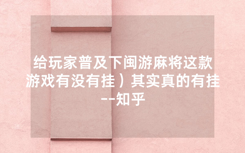 给玩家普及下闽游麻将这款游戏有没有挂）其实真的有挂--知乎