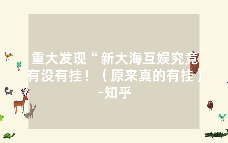 重大发现“新大海互娱究竟有没有挂！（原来真的有挂）-知乎