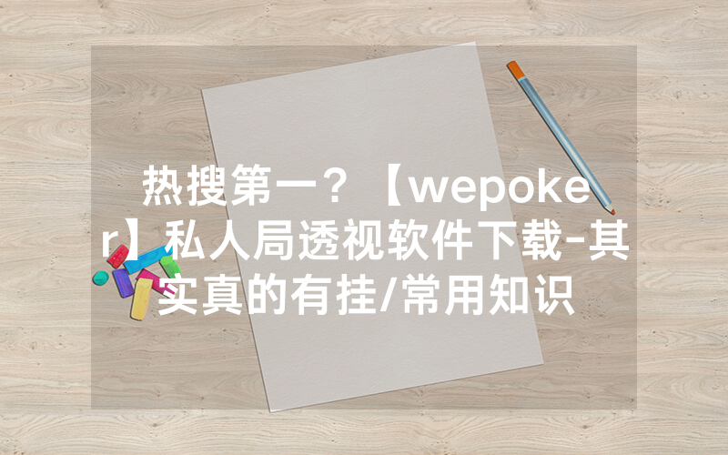 热搜第一？【wepoker】私人局透视软件下载-其实真的有挂/常用知识