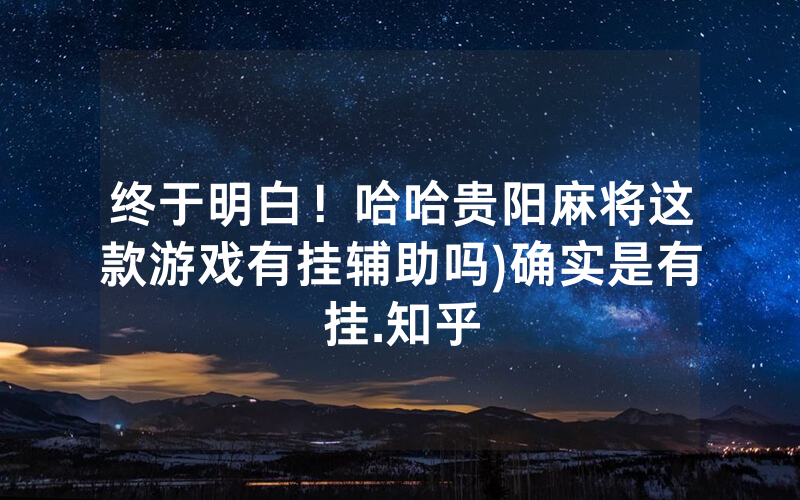 终于明白！哈哈贵阳麻将这款游戏有挂辅助吗)确实是有挂.知乎