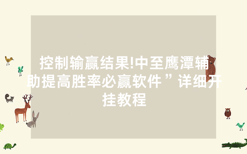 控制输赢结果!中至鹰潭辅助提高胜率必赢软件”详细开挂教程