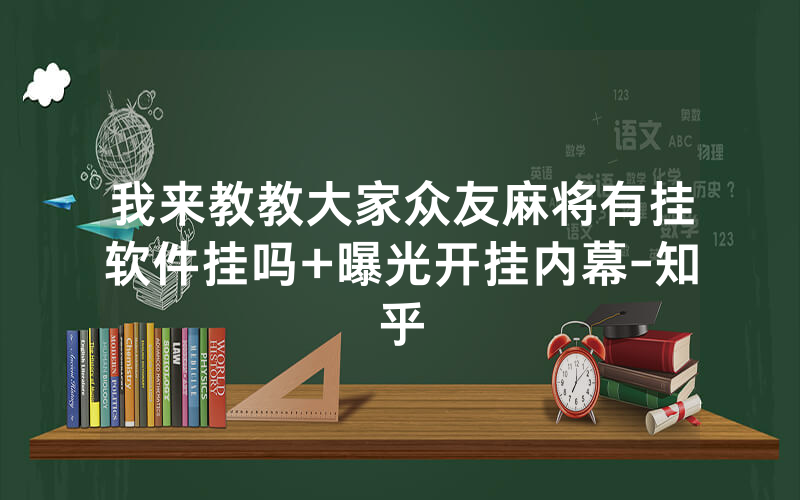 我来教教大家众友麻将有挂软件挂吗+曝光开挂内幕-知乎