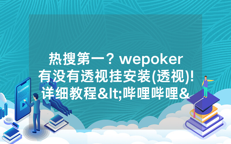 热搜第一？wepoker有没有透视挂安装(透视)!详细教程<哔哩哔哩>