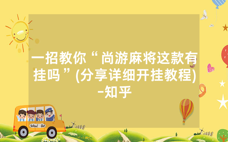 一招教你“尚游麻将这款有挂吗”(分享详细开挂教程)-知乎
