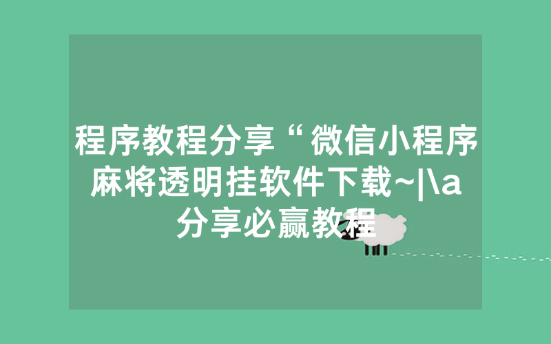 程序教程分享“微信小程序麻将透明挂软件下载~|\a分享必赢教程