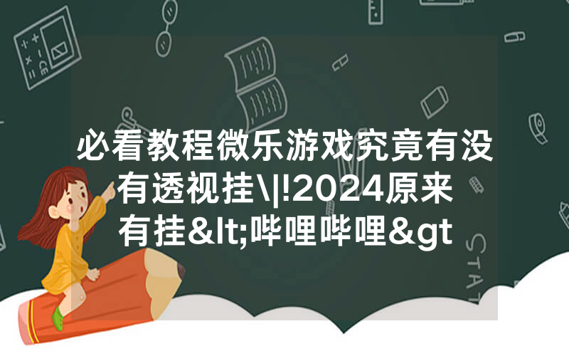 必看教程微乐游戏究竟有没有透视挂\|!2024原来有挂<哔哩哔哩>