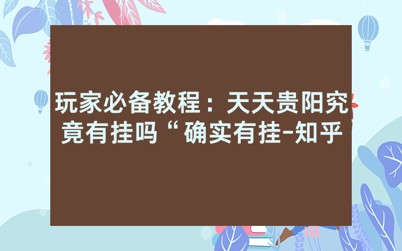 玩家必备教程：天天贵阳究竟有挂吗“确实有挂-知乎