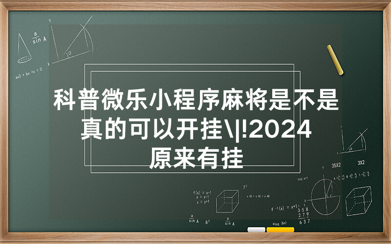 科普微乐小程序麻将是不是真的可以开挂\|!2024原来有挂
